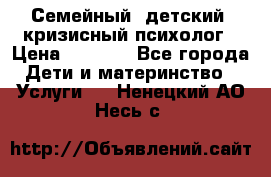 Семейный, детский, кризисный психолог › Цена ­ 2 000 - Все города Дети и материнство » Услуги   . Ненецкий АО,Несь с.